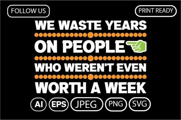 WE WASTE YEARS on PEOPLE WHO WEREN T